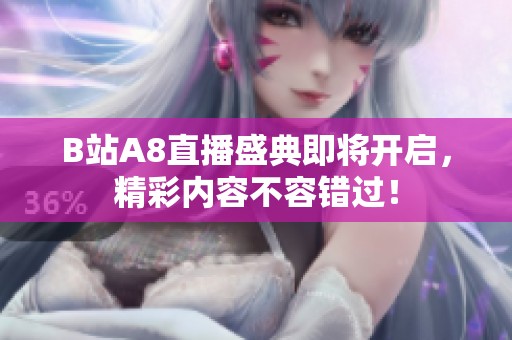 B站A8直播盛典即将开启，精彩内容不容错过！