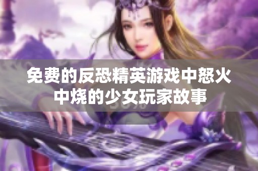 免费的反恐精英游戏中怒火中烧的少女玩家故事
