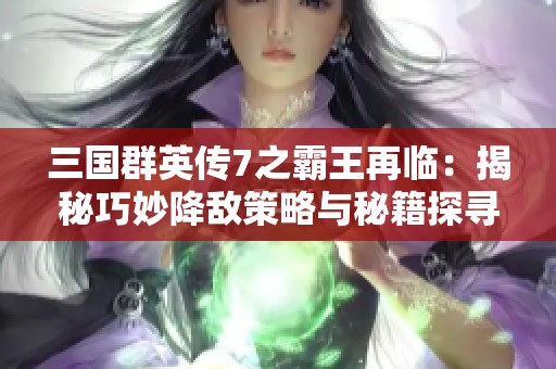 三国群英传7之霸王再临：揭秘巧妙降敌策略与秘籍探寻之旅