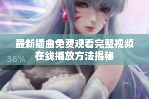 最新插曲免费观看完整视频在线播放方法揭秘