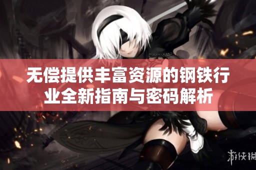 无偿提供丰富资源的钢铁行业全新指南与密码解析