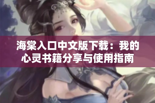 海棠入口中文版下载：我的心灵书籍分享与使用指南