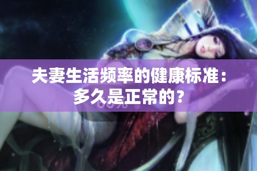夫妻生活频率的健康标准：多久是正常的？