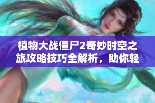 植物大战僵尸2奇妙时空之旅攻略技巧全解析，助你轻松击退僵尸