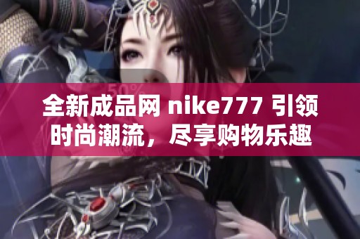 全新成品网 nike777 引领时尚潮流，尽享购物乐趣
