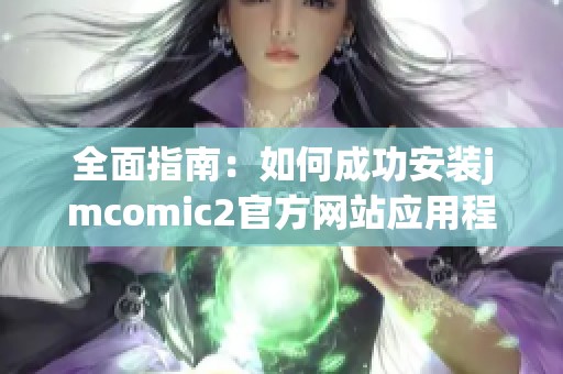 全面指南：如何成功安装jmcomic2官方网站应用程序