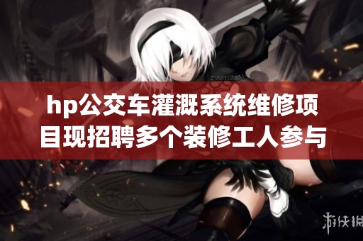 hp公交车灌溉系统维修项目现招聘多个装修工人参与施工