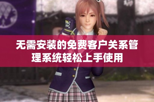 无需安装的免费客户关系管理系统轻松上手使用