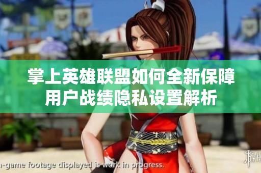 掌上英雄联盟如何全新保障用户战绩隐私设置解析