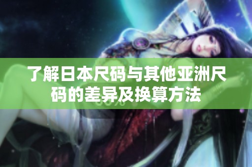 了解日本尺码与其他亚洲尺码的差异及换算方法