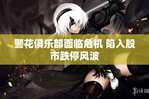 警花俱乐部面临危机 陷入股市跌停风波