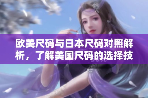 欧美尺码与日本尺码对照解析，了解美国尺码的选择技巧