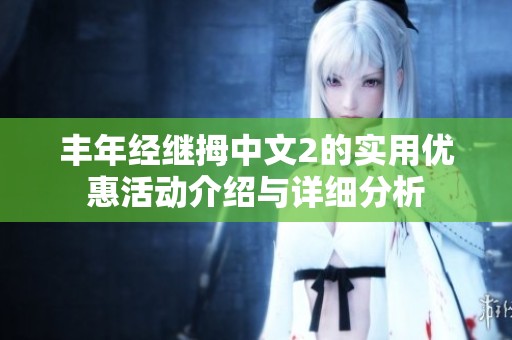 丰年经继拇中文2的实用优惠活动介绍与详细分析