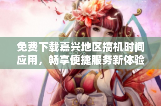 免费下载嘉兴地区搞机时间应用，畅享便捷服务新体验