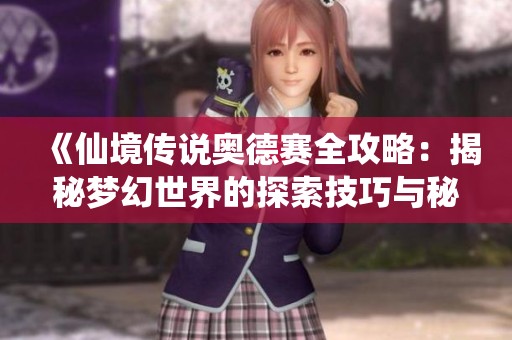 《仙境传说奥德赛全攻略：揭秘梦幻世界的探索技巧与秘籍》