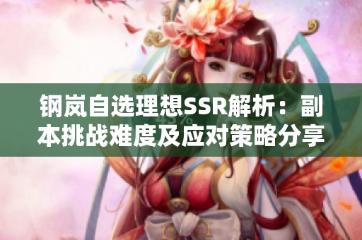 钢岚自选理想SSR解析：副本挑战难度及应对策略分享