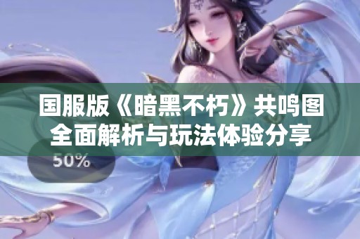国服版《暗黑不朽》共鸣图全面解析与玩法体验分享