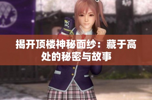 揭开顶楼神秘面纱：藏于高处的秘密与故事