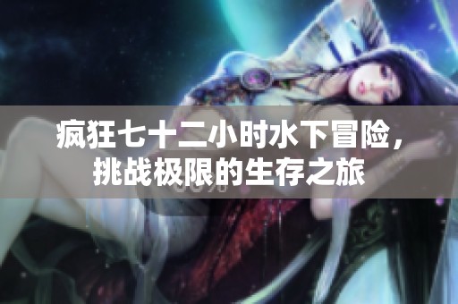 疯狂七十二小时水下冒险，挑战极限的生存之旅