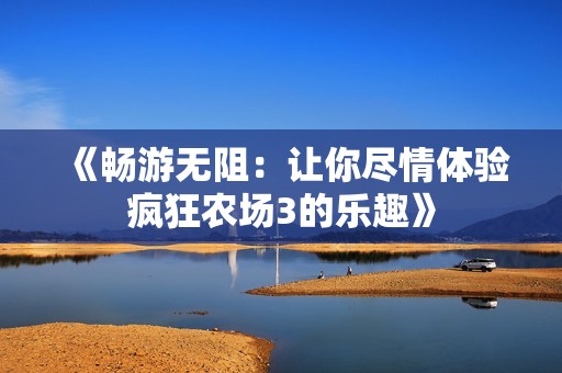 《畅游无阻：让你尽情体验疯狂农场3的乐趣》