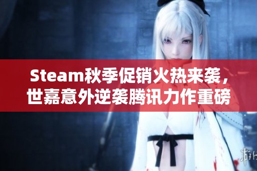 Steam秋季促销火热来袭，世嘉意外逆袭腾讯力作重磅回归