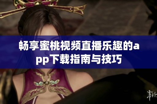 畅享蜜桃视频直播乐趣的app下载指南与技巧