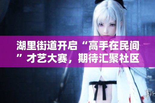 湖里街道开启“高手在民间”才艺大赛，期待汇聚社区精彩瞬间