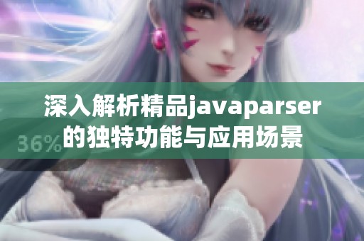 深入解析精品javaparser的独特功能与应用场景