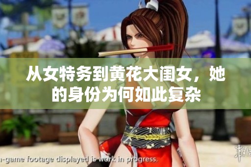 从女特务到黄花大闺女，她的身份为何如此复杂