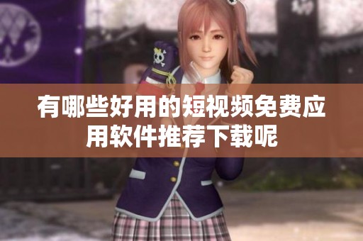 有哪些好用的短视频免费应用软件推荐下载呢