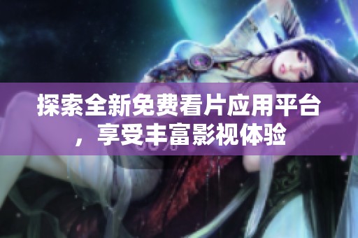 探索全新免费看片应用平台，享受丰富影视体验