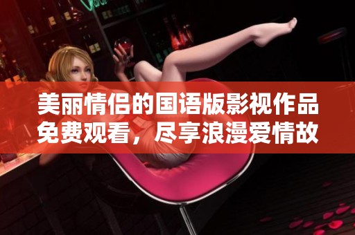 美丽情侣的国语版影视作品免费观看，尽享浪漫爱情故事