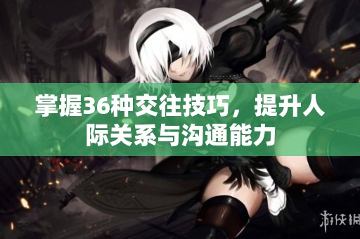 掌握36种交往技巧，提升人际关系与沟通能力