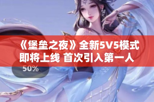 《堡垒之夜》全新5V5模式即将上线 首次引入第一人称视角