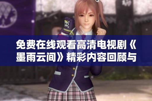 免费在线观看高清电视剧《墨雨云间》精彩内容回顾与分析