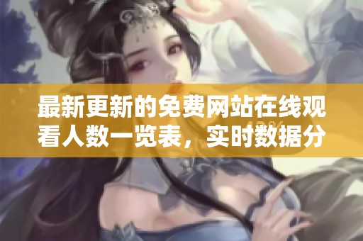 最新更新的免费网站在线观看人数一览表，实时数据分享