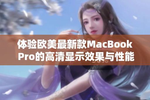 体验欧美最新款MacBook Pro的高清显示效果与性能分析