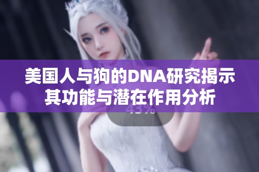 美国人与狗的DNA研究揭示其功能与潜在作用分析
