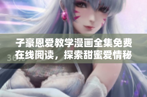 子豪恩爱教学漫画全集免费在线阅读，探索甜蜜爱情秘笈