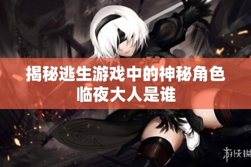 揭秘逃生游戏中的神秘角色临夜大人是谁