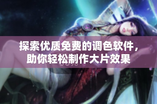 探索优质免费的调色软件，助你轻松制作大片效果