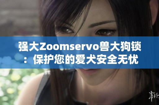 强大Zoomservo兽大狗锁：保护您的爱犬安全无忧