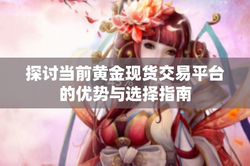 探讨当前黄金现货交易平台的优势与选择指南
