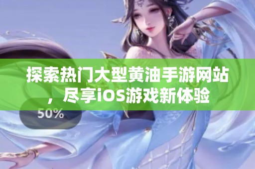 探索热门大型黄油手游网站，尽享iOS游戏新体验