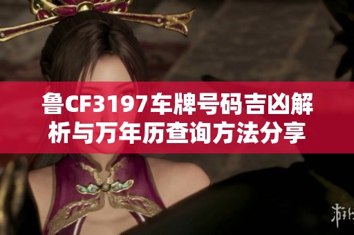 鲁CF3197车牌号码吉凶解析与万年历查询方法分享