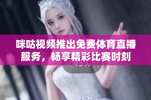 咪咕视频推出免费体育直播服务，畅享精彩比赛时刻