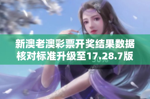 新澳老澳彩票开奖结果数据核对标准升级至17.28.7版