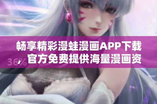 畅享精彩漫蛙漫画APP下载，官方免费提供海量漫画资源