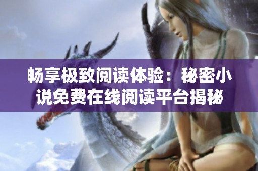 畅享极致阅读体验：秘密小说免费在线阅读平台揭秘
