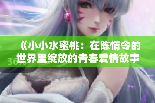 《小小水蜜桃：在陈情令的世界里绽放的青春爱情故事》